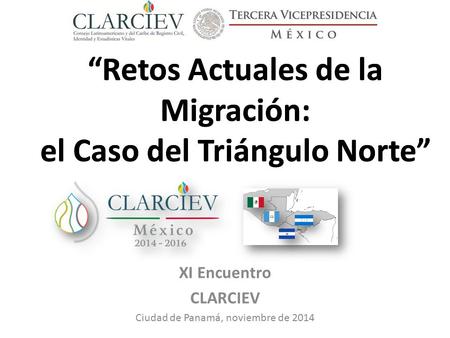 “Retos Actuales de la Migración: el Caso del Triángulo Norte” XI Encuentro CLARCIEV Ciudad de Panamá, noviembre de 2014 “Retos Actuales de la Migración: