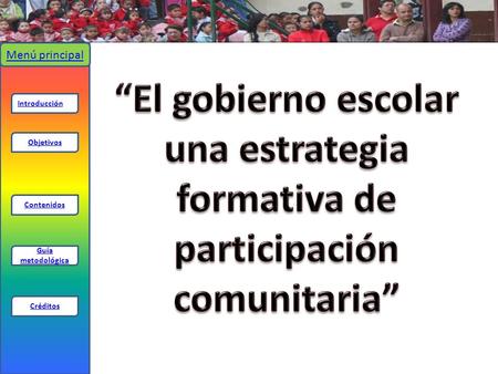 Menú principal “El gobierno escolar una estrategia formativa de participación comunitaria” Introducción Objetivos Contenidos Guía metodológica Créditos.
