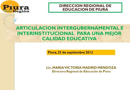DIRECCION REGIONAL DE EDUCACION DE PIURA ARTICULACION INTERGUBERNAMENTAL E INTERINSTITUCIONAL PARA UNA MEJOR CALIDAD EDUCATIVA Piura, 25 de septiembre.