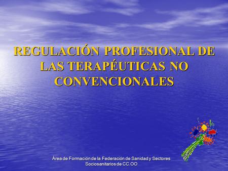 Área de Formación de la Federación de Sanidad y Sectores Sociosanitarios de CC.OO REGULACIÓN PROFESIONAL DE LAS TERAPÉUTICAS NO CONVENCIONALES.