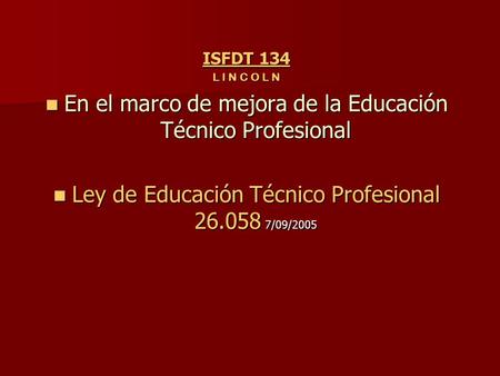 ISFDT 134 L I N C O L N En el marco de mejora de la Educación Técnico Profesional En el marco de mejora de la Educación Técnico Profesional Ley de Educación.