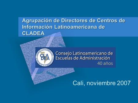 Agrupación de Directores de Centros de Información Latinoamericana de CLADEA Cali, noviembre 2007 Para introducir el logotipo de su organización en esta.