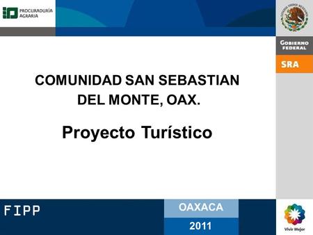 FIPP OAXACA 2011 COMUNIDAD SAN SEBASTIAN DEL MONTE, OAX. Proyecto Turístico.
