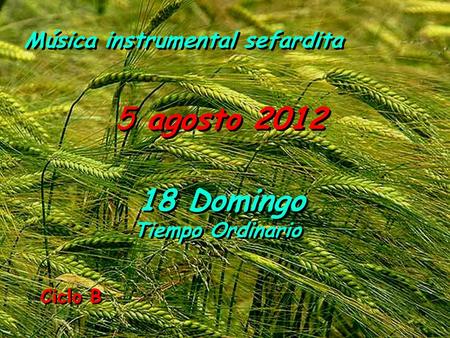 Ciclo B 5 agosto 2012 18 Domingo Tiempo Ordinario 18 Domingo Tiempo Ordinario Música instrumental sefardita.