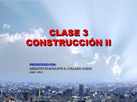 CLASE 3 CONSTRUCCIÓN II CLASE 3 CONSTRUCCIÓN II A.C.L.1 PRESENTADO POR: ARQUITECTO AUGUSTO A. COLLADO LUQUE LIMA : 2011.