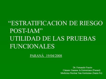 “ESTRATIFICACION DE RIESGO POST-IAM” UTILIDAD DE LAS PRUEBAS FUNCIONALES PARANÁ 19/04/2008 Dr. Fernando Faccio Cámara Gamma la Entrerriana (Paraná) Medicina.