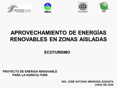 PROYECTO DE ENERGIA RENOVABLE PARA LA AGRICULTURA ING. JOSÉ ANTONIO MENDOZA ZAZUETA JUNIO DE 2006 APROVECHAMIENTO DE ENERGÍAS RENOVABLES EN ZONAS AISLADAS.