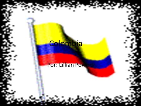 Colombia Por: Lillian Powers. ¡Les presentamos Colombia!