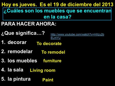 Hoy es jueves. Es el 19 de diciembre del 2013 ¿Cuáles son los muebles que se encuentran en la casa? PARA HACER AHORA: ¿Que significa…? 1.decorar 2.remodelar.