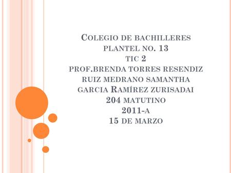 C OLEGIO DE BACHILLERES PLANTEL NO. 13 TIC 2 PROF. BRENDA TORRES RESENDIZ RUIZ MEDRANO SAMANTHA GARCIA R AMÍREZ ZURISADAI 204 MATUTINO 2011- A 15 DE MARZO.