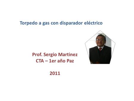 Torpedo a gas con disparador eléctrico Prof. Sergio Martinez CTA – 1er año Paz 2011.
