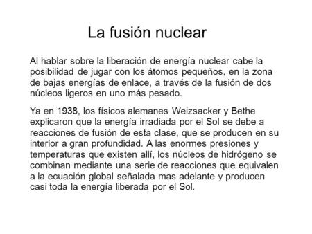 La fusión nuclear Al hablar sobre la liberación de energía nuclear cabe la posibilidad de jugar con los átomos pequeños, en la zona de bajas energías.