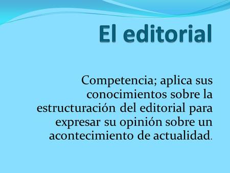 El editorial Competencia; aplica sus conocimientos sobre la estructuración del editorial para expresar su opinión sobre un acontecimiento de actualidad.