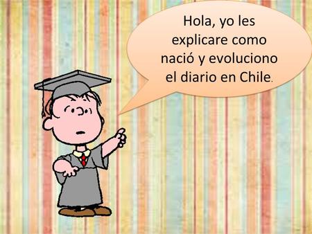 Hola, yo les explicare como nació y evoluciono el diario en Chile.