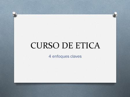 CURSO DE ETICA 4 enfoques claves. Fundamentación O Diversidad de concepciones del bien, lo correcto lo justo. O Fundamentos de concepciones desde las.