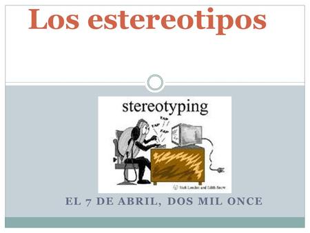Los estereotipos EL 7 DE ABRIL, DOS MIL ONCE.