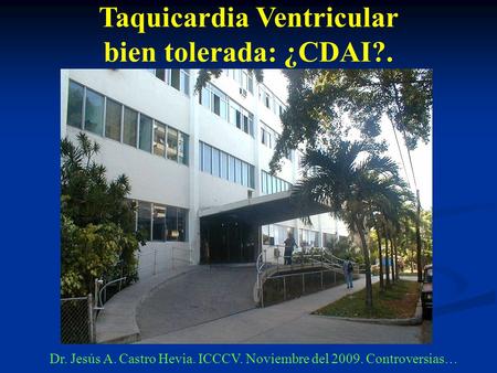 Taquicardia Ventricular bien tolerada: ¿CDAI?. Dr. Jesús A. Castro Hevia. ICCCV. Noviembre del 2009. Controversias…
