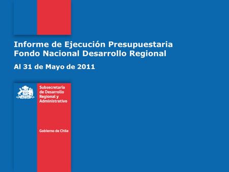 Informe de Ejecución Presupuestaria Fondo Nacional Desarrollo Regional Al 31 de Mayo de 2011.
