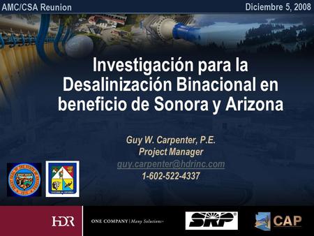 Investigación para la Desalinización Binacional en beneficio de Sonora y Arizona Guy W. Carpenter, P.E. Project Manager 1-602-522-4337.