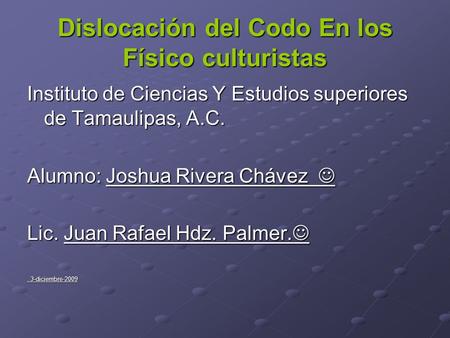 Dislocación del Codo En los Físico culturistas Instituto de Ciencias Y Estudios superiores de Tamaulipas, A.C. Alumno: Joshua Rivera Chávez Alumno: Joshua.