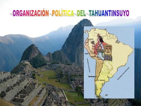 CARACTERÏSTICAS GENERALES DE LA ORGANIZACIÓN POLÍTICA DEL INCARIO: ¿Por qué era una monarquía teocrática? ¿Por qué era paternalista? ¿Por qué el poder.