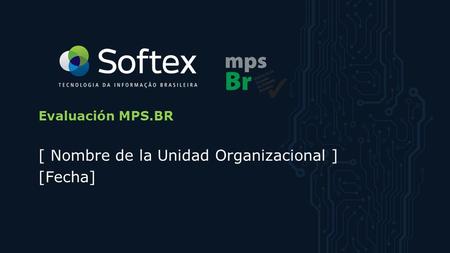Presentación del Resultado Final Evaluación MPS.BR [ Nombre de la Unidad Organizacional ] [Fecha]