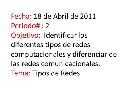 Fecha: 18 de Abril de 2011 Periodo# : 2 Objetivo: Identificar los diferentes tipos de redes computacionales y diferenciar de las redes comunicacionales.