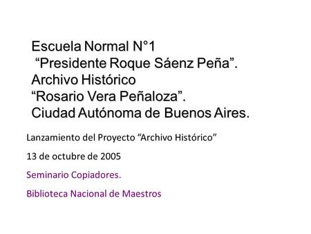 Escuela Normal N°1 “Presidente Roque Sáenz Peña”. Archivo Histórico “Presidente Roque Sáenz Peña”. Archivo Histórico “Rosario Vera Peñaloza”. Ciudad Autónoma.