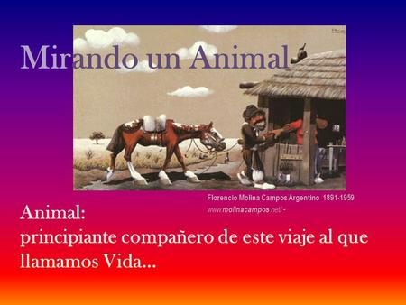 Mirando un Animal Animal: principiante compañero de este viaje al que llamamos Vida… Florencio Molina Campos Argentino 1891-1959 www. molinacampos.net/