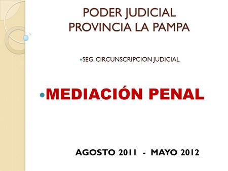 PODER JUDICIAL PROVINCIA LA PAMPA SEG. CIRCUNSCRIPCION JUDICIAL MEDIACIÓN PENAL AGOSTO 2011 - MAYO 2012.