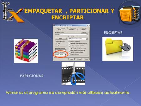 EMPAQUETAR, PARTICIONAR Y ENCRIPTAR PARTICIONAR ENCRIPTAR Winrar es el programa de compresión más utilizado actualmente.