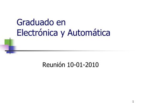 1 Graduado en Electrónica y Automática Reunión 10-01-2010.