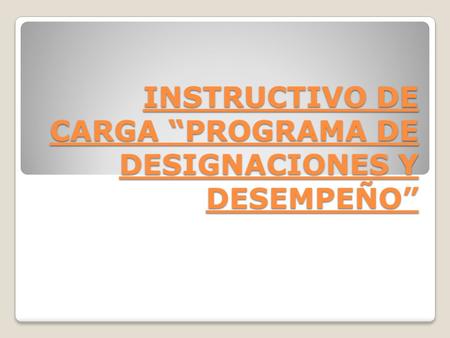 INSTRUCTIVO DE CARGA “PROGRAMA DE DESIGNACIONES Y DESEMPEÑO”