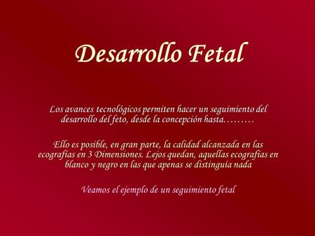 Desarrollo Fetal Los avances tecnológicos permiten hacer un seguimiento del desarrollo del feto, desde la concepción hasta……… Ello es posible, en gran.