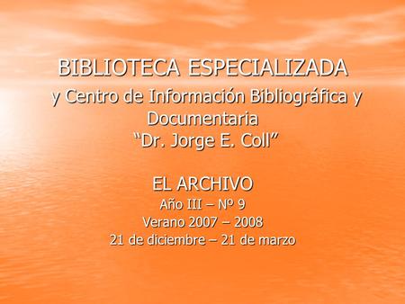 BIBLIOTECA ESPECIALIZADA y Centro de Información Bibliográfica y Documentaria “Dr. Jorge E. Coll” EL ARCHIVO Año III – Nº 9 Verano 2007 – 2008 21 de diciembre.