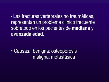 Las fracturas vertebrales no traumáticas, representan un problema clínico frecuente sobretodo en los pacientes de mediana y avanzada edad. Causas:benigna: