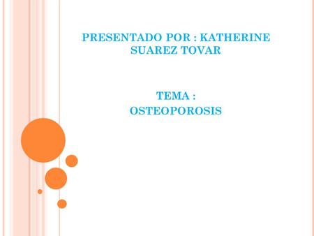 PRESENTADO POR : KATHERINE SUAREZ TOVAR TEMA : OSTEOPOROSIS