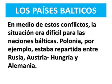 LOS PAÍSES BALTICOS En medio de estos conflictos, la situación era difícil para las naciones bálticas. Polonia, por ejemplo, estaba repartida entre Rusia,