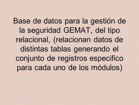 Base de datos para la gestión de la seguridad GEMAT, del tipo relacional, (relacionan datos de distintas tablas generando el conjunto de registros especifico.