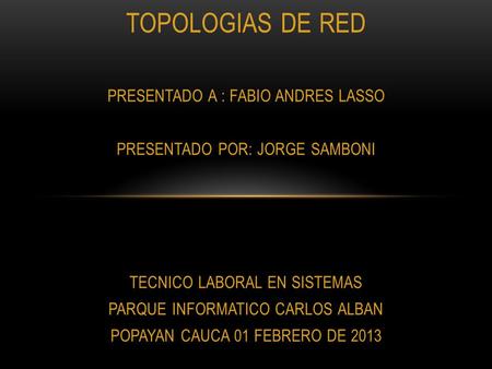 TOPOLOGIAS DE RED PRESENTADO A : FABIO ANDRES LASSO