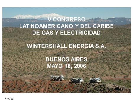 18.5. 06 1 V CONGRESO LATINOAMERICANO Y DEL CARIBE DE GAS Y ELECTRICIDAD WINTERSHALL ENERGIA S.A. BUENOS AIRES MAYO 18, 2006.