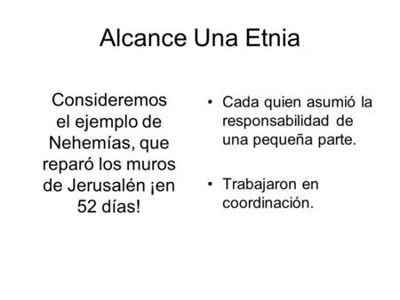 Alcance Una Etnia Consideremos el ejemplo de Nehemías, que reparó los muros de Jerusalén ¡en 52 días! Cada quien asumió la responsabilidad de una pequeña.