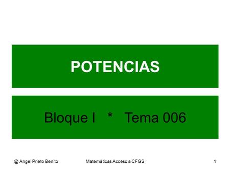@ Angel Prieto BenitoMatemáticas Acceso a CFGS1 POTENCIAS Bloque I * Tema 006.