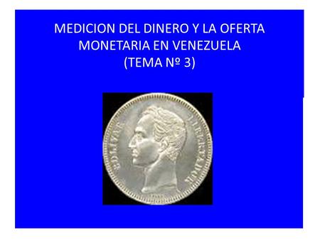 MEDICION DEL DINERO Y LA OFERTA MONETARIA EN VENEZUELA (TEMA Nº 3) TEMA Nº 3.