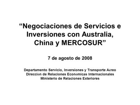 “Negociaciones de Servicios e Inversiones con Australia, China y MERCOSUR” 7 de agosto de 2008 Departamento Servicio, Inversiones y Transporte A é reo.