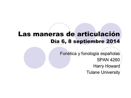 Las maneras de articulación Día 6, 8 septiembre 2014 Fonética y fonología españolas SPAN 4260 Harry Howard Tulane University.