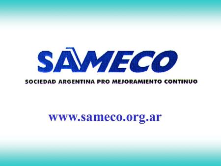 www.sameco.org.ar 13° Encuentro Argentino Pro Mejora Continua 16 y 17 de Octubre – 2008 Salón: Aula Magna, UADE, Buenos Aires.