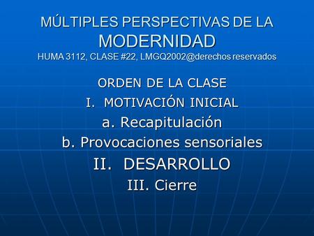 MÚLTIPLES PERSPECTIVAS DE LA MODERNIDAD HUMA 3112, CLASE #22, reservados ORDEN DE LA CLASE I. MOTIVACIÓN INICIAL a. Recapitulación b.