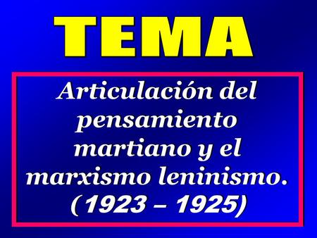 TEMA Articulación del pensamiento martiano y el marxismo leninismo. (1923 – 1925)