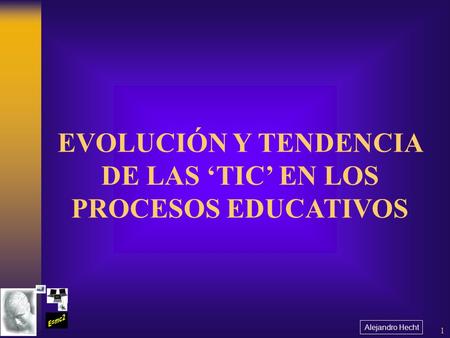 Alejandro Hecht 1 EVOLUCIÓN Y TENDENCIA DE LAS ‘TIC’ EN LOS PROCESOS EDUCATIVOS.